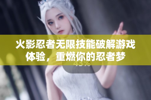 火影忍者無限技能破解游戲體驗(yàn)，重燃你的忍者夢
