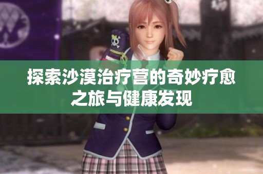 探索沙漠治療營的奇妙療愈之旅與健康發(fā)現(xiàn)