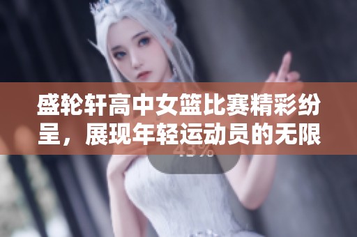 盛輪軒高中女籃比賽精彩紛呈，展現(xiàn)年輕運(yùn)動(dòng)員的無限潛力