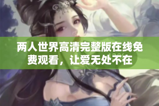 兩人世界高清完整版在線免費(fèi)觀看，讓愛無處不在