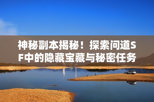 神秘副本揭秘！探索問(wèn)道SF中的隱藏寶藏與秘密任務(wù)