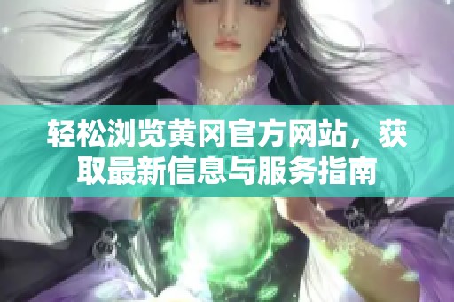 輕松瀏覽黃岡官方網(wǎng)站，獲取最新信息與服務指南