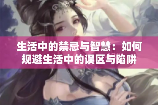 生活中的禁忌與智慧：如何規(guī)避生活中的誤區(qū)與陷阱