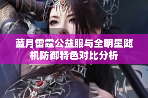 藍月雷霆公益服與全明星隨機防御特色對比分析