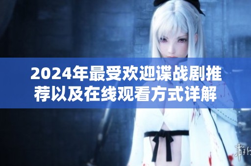2024年最受歡迎諜戰(zhàn)劇推薦以及在線觀看方式詳解