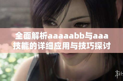 全面解析aaaaabb與aaa技能的詳細(xì)應(yīng)用與技巧探討