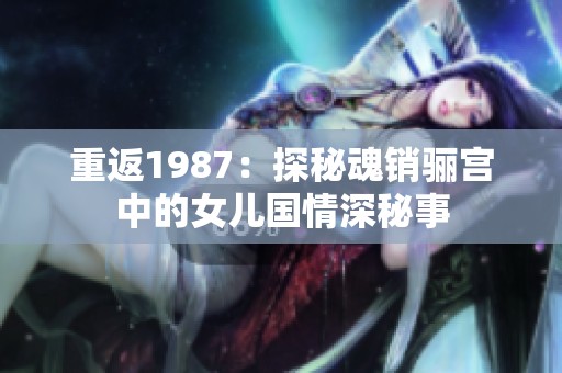 重返1987：探秘魂銷驪宮中的女兒國情深秘事