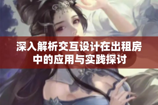 深入解析交互設計在出租房中的應用與實踐探討
