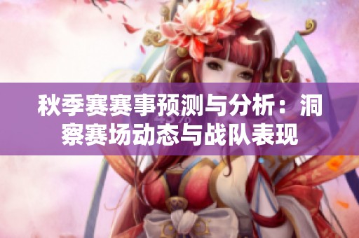 秋季賽賽事預(yù)測(cè)與分析:洞察賽場(chǎng)動(dòng)態(tài)與戰(zhàn)隊(duì)表現(xiàn) 秋季賽賽事預(yù)測(cè)與分析:洞察賽場(chǎng)動(dòng)態(tài)與戰(zhàn)隊(duì)表現(xiàn)