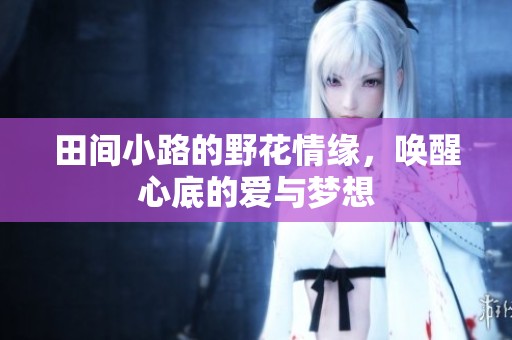 田間小路的野花情緣，喚醒心底的愛與夢想