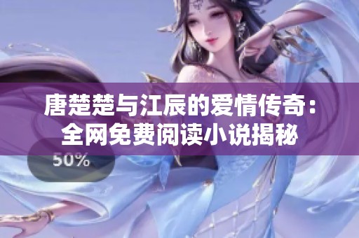 唐楚楚與江辰的愛(ài)情傳奇：全網(wǎng)免費(fèi)閱讀小說(shuō)揭秘