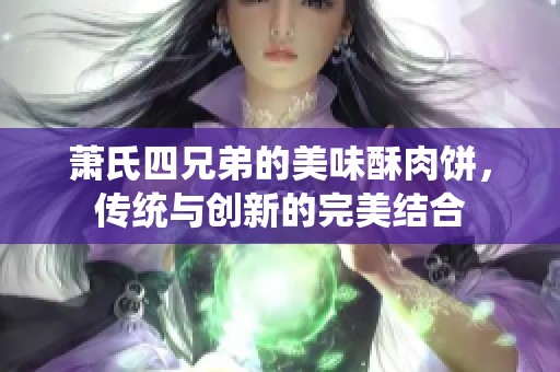 蕭氏四兄弟的美味酥肉餅，傳統(tǒng)與創(chuàng)新的完美結(jié)合