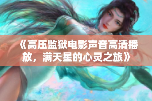 《高壓監(jiān)獄電影聲音高清播放，滿天星的心靈之旅》