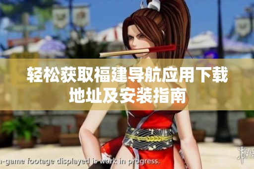 輕松獲取福建導(dǎo)航應(yīng)用下載地址及安裝指南