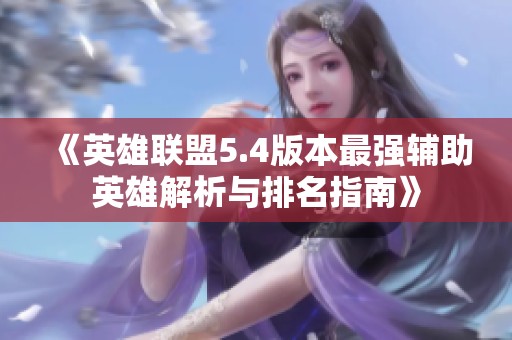 《英雄聯(lián)盟5.4版本最強輔助英雄解析與排名指南》
