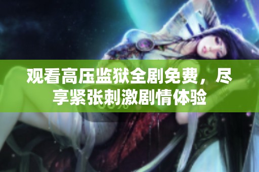 觀看高壓監(jiān)獄全劇免費(fèi)，盡享緊張刺激劇情體驗(yàn)