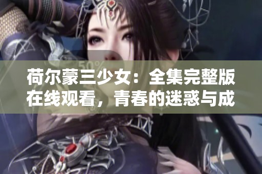荷爾蒙三少女：全集完整版在線觀看，青春的迷惑與成長