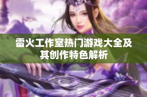 雷火工作室熱門游戲大全及其創(chuàng)作特色解析