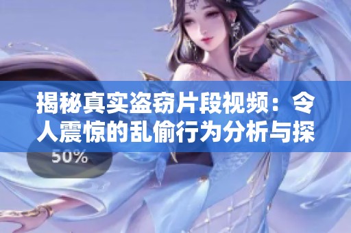 揭秘真實盜竊片段視頻：令人震驚的亂偷行為分析與探討