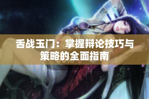 舌戰(zhàn)玉門：掌握辯論技巧與策略的全面指南