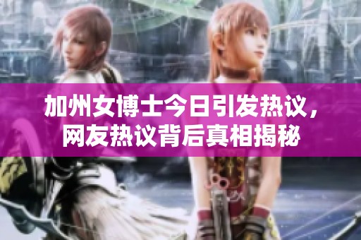 加州女博士今日引發(fā)熱議，網(wǎng)友熱議背后真相揭秘