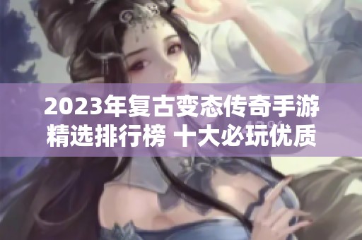 2023年復(fù)古變態(tài)傳奇手游精選排行榜 十大必玩優(yōu)質(zhì)推薦