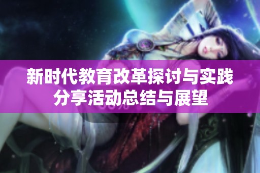 新時(shí)代教育改革探討與實(shí)踐分享活動(dòng)總結(jié)與展望