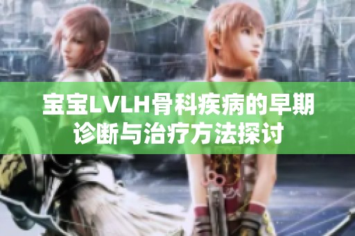 寶寶LVLH骨科疾病的早期診斷與治療方法探討