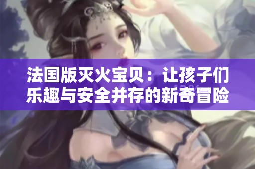 法國(guó)版滅火寶貝：讓孩子們樂(lè)趣與安全并存的新奇冒險(xiǎn)故事