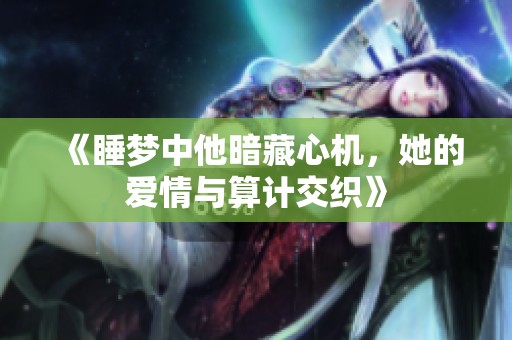 《睡夢中他暗藏心機，她的愛情與算計交織》