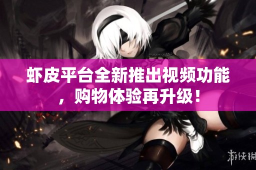 蝦皮平臺(tái)全新推出視頻功能，購物體驗(yàn)再升級(jí)！