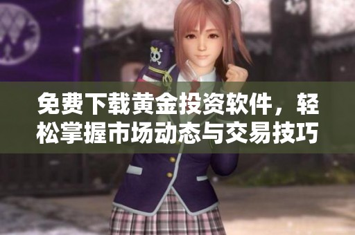 免費(fèi)下載黃金投資軟件，輕松掌握市場(chǎng)動(dòng)態(tài)與交易技巧