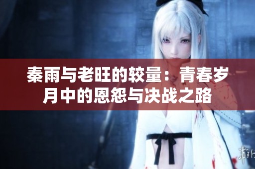 秦雨與老旺的較量：青春歲月中的恩怨與決戰(zhàn)之路