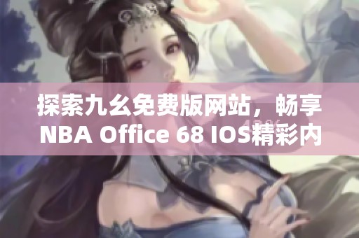 探索九幺免費(fèi)版網(wǎng)站，暢享NBA Office 68 IOS精彩內(nèi)容