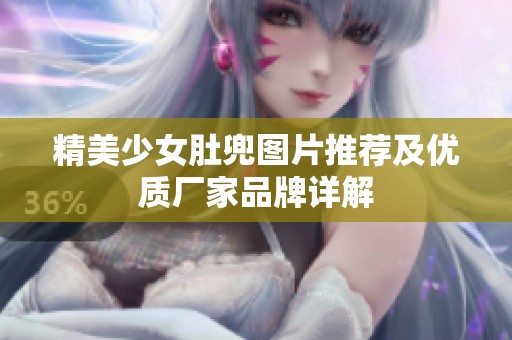 精美少女肚兜圖片推薦及優(yōu)質(zhì)廠(chǎng)家品牌詳解