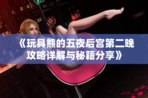 《玩具熊的五夜后宮第二晚攻略詳解與秘籍分享》