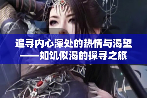 追尋內(nèi)心深處的熱情與渴望——如饑似渴的探尋之旅