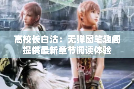 高校長(zhǎng)白沽：無(wú)彈窗筆趣閣提供最新章節(jié)閱讀體驗(yàn)