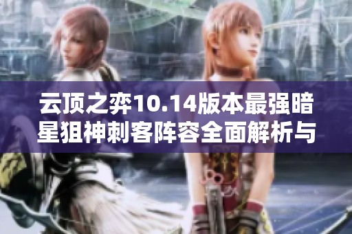 云頂之弈10.14版本最強暗星狙神刺客陣容全面解析與攻略