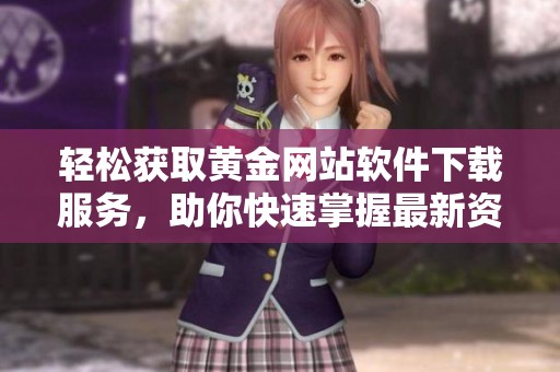 輕松獲取黃金網(wǎng)站軟件下載服務(wù)，助你快速掌握最新資源