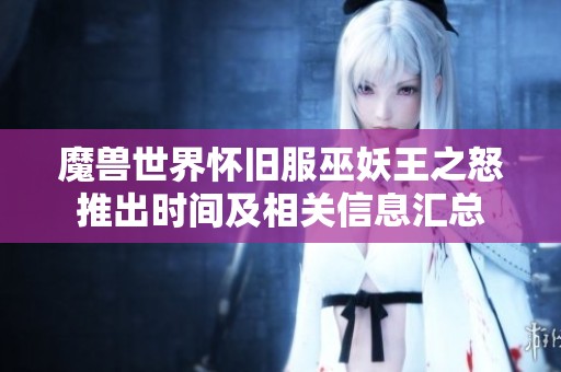 魔獸世界懷舊服巫妖王之怒推出時間及相關(guān)信息匯總