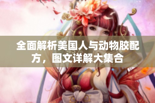 全面解析美國(guó)人與動(dòng)物膠配方，圖文詳解大集合