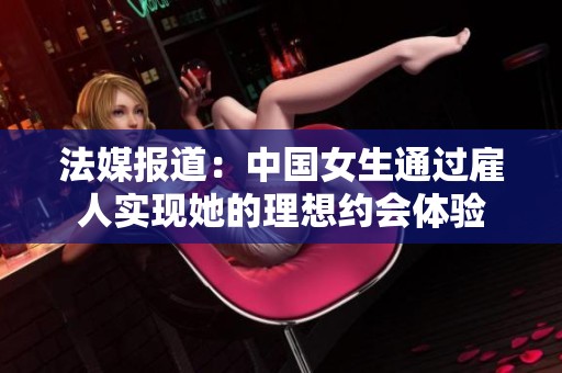 法媒報道：中國女生通過雇人實現(xiàn)她的理想約會體驗