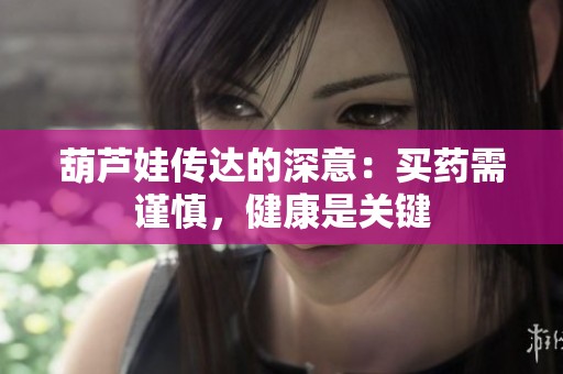 葫蘆娃傳達的深意：買藥需謹慎，健康是關鍵