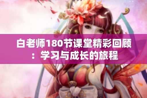 白老師180節(jié)課堂精彩回顧：學(xué)習(xí)與成長的旅程