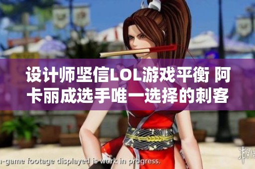 設(shè)計師堅信LOL游戲平衡 阿卡麗成選手唯一選擇的刺客角色