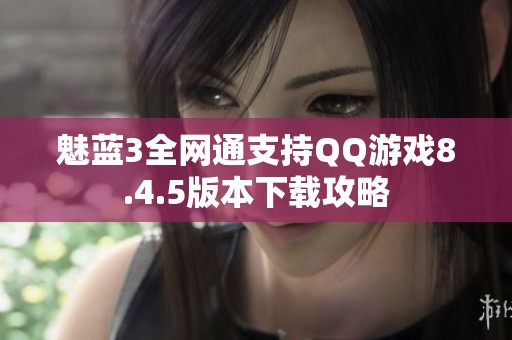 魅藍(lán)3全網(wǎng)通支持QQ游戲8.4.5版本下載攻略