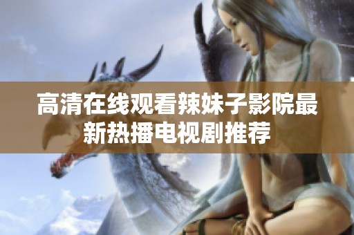 高清在線觀看辣妹子影院最新熱播電視劇推薦