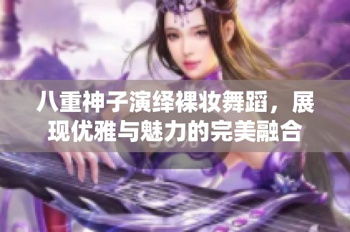 八重神子演繹裸妝舞蹈<div id=