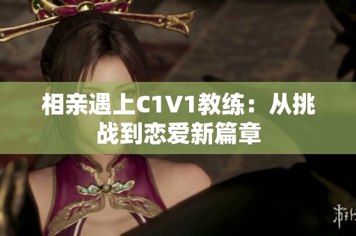 相親遇上C1V1教練：從挑戰(zhàn)到戀愛新篇章